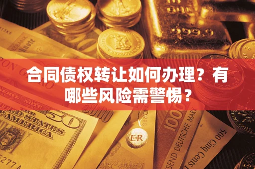 济南合同债权转让如何办理？有哪些风险需警惕？