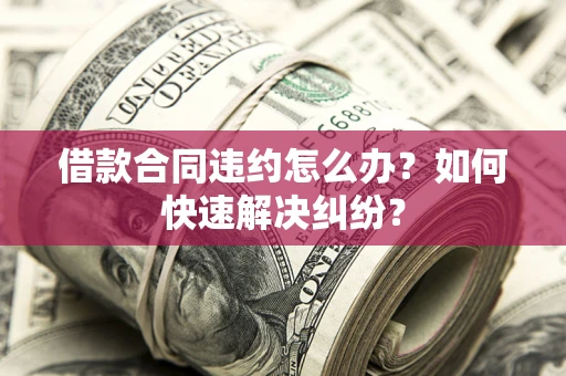 济南借款合同违约怎么办？如何快速解决纠纷？