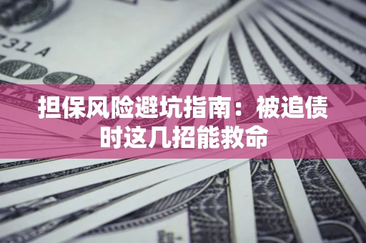 济南担保风险避坑指南：被追债时这几招能救命