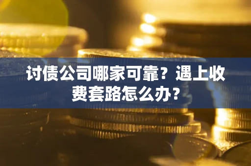 济南讨债公司哪家可靠？遇上收费套路怎么办？