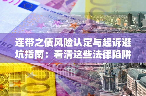 济南连带之债风险认定与起诉避坑指南：看清这些法律陷阱，避免无辜背债
