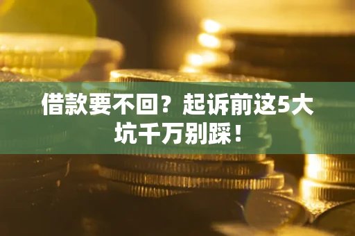 济南借款要不回？起诉前这5大坑千万别踩！