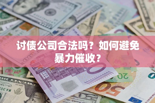 济南讨债公司合法吗？如何避免暴力催收？