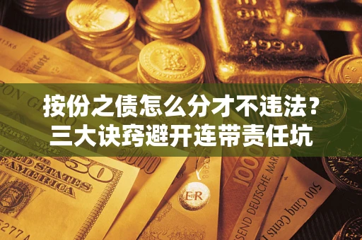 济南按份之债怎么分才不违法？三大诀窍避开连带责任坑