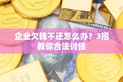 济南企业欠钱不还怎么办？3招教你合法讨债
