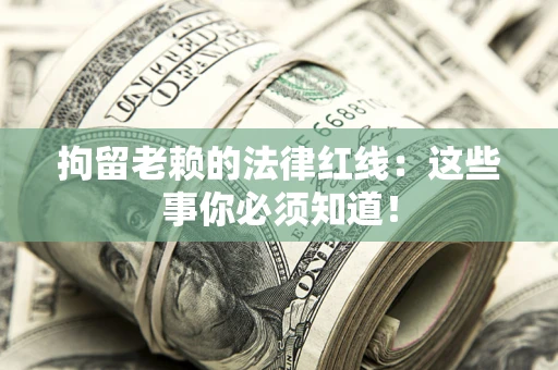 济南拘留老赖的法律红线：这些事你必须知道！