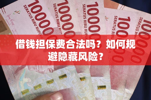 济南借钱担保费合法吗？如何规避隐藏风险？