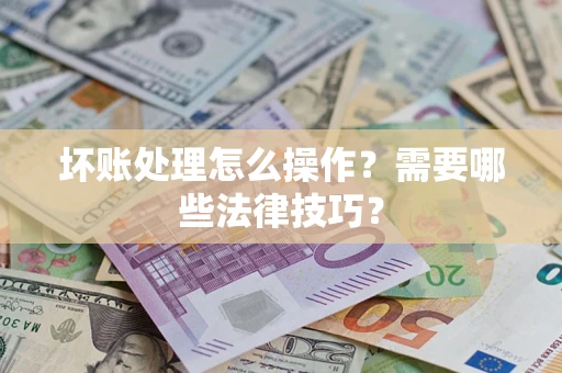 济南坏账处理怎么操作？需要哪些法律技巧？