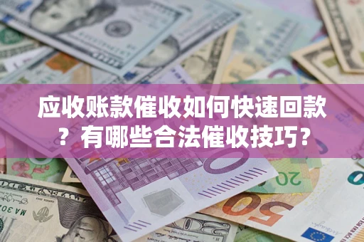 济南应收账款催收如何快速回款？有哪些合法催收技巧？