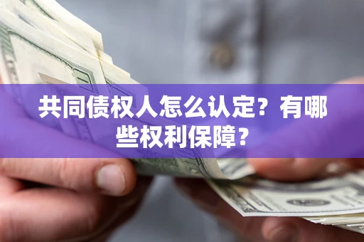 济南共同债权人怎么认定？有哪些权利保障？