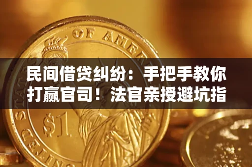 济南民间借贷纠纷：手把手教你打赢官司！法官亲授避坑指南