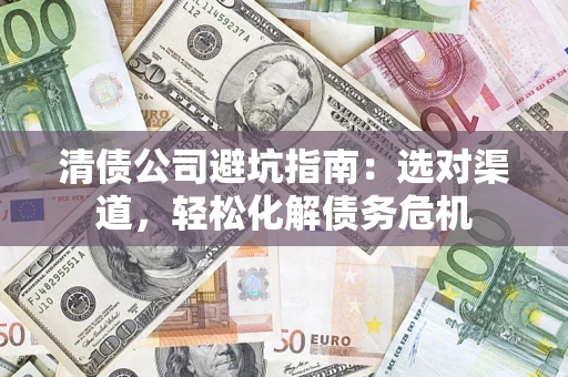 济南清债公司避坑指南：选对渠道，轻松化解债务危机