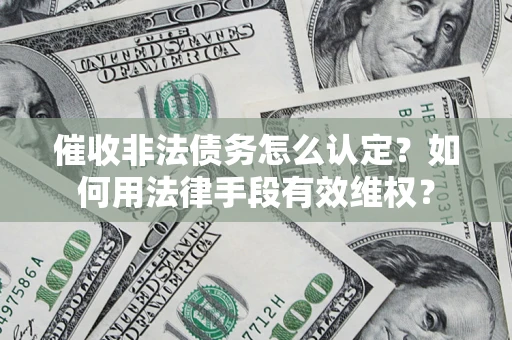 济南催收非法债务怎么认定？如何用法律手段有效维权？