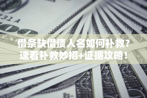 济南借条缺借债人名如何补救？速看补救妙招+证据攻略！