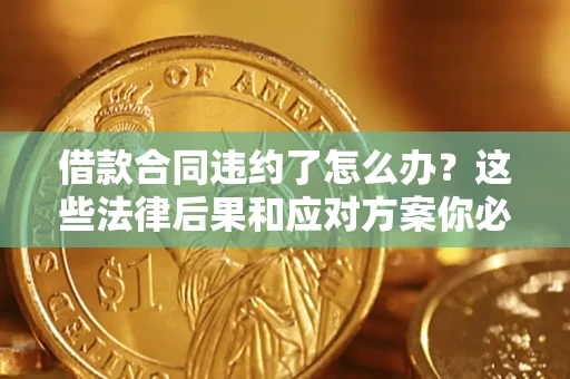 济南借款合同违约了怎么办？这些法律后果和应对方案你必须知道