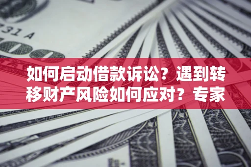济南如何启动借款诉讼？遇到转移财产风险如何应对？专家解局支招