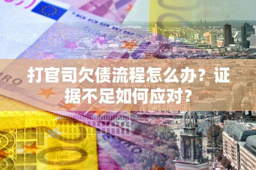 济南打官司欠债流程怎么办？证据不足如何应对？