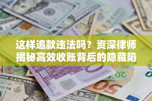 济南这样追款违法吗？资深律师揭秘高效收账背后的隐藏陷阱