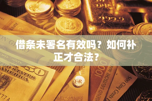 济南借条未署名有效吗？如何补正才合法？