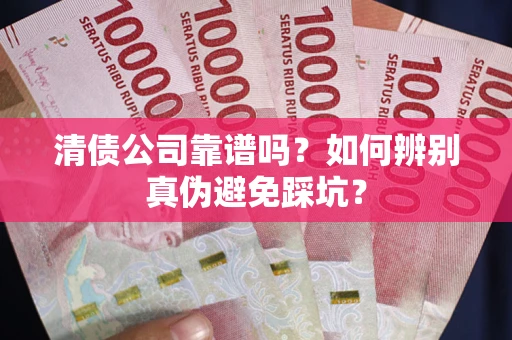 济南清债公司靠谱吗？如何辨别真伪避免踩坑？