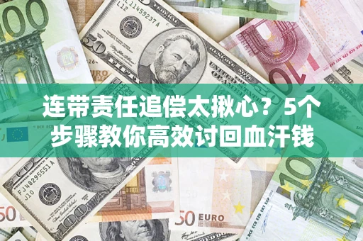 济南连带责任追偿太揪心？5个步骤教你高效讨回血汗钱