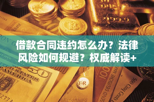 济南借款合同违约怎么办?法律风险如何规避?权威解读+实用指南 济南借款合同违约怎么办?法律风险如何规避?权威解读+实用指南
