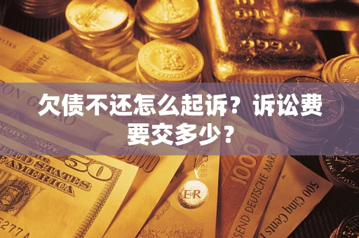 济南欠债不还怎么起诉？诉讼费要交多少？