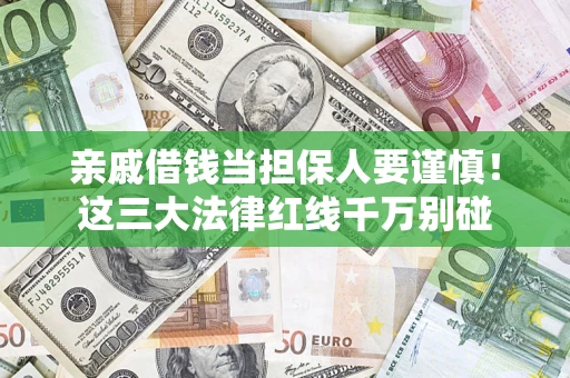 济南亲戚借钱当担保人要谨慎！这三大法律红线千万别碰