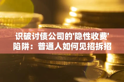 济南识破讨债公司的'隐性收费'陷阱：普通人如何见招拆招？