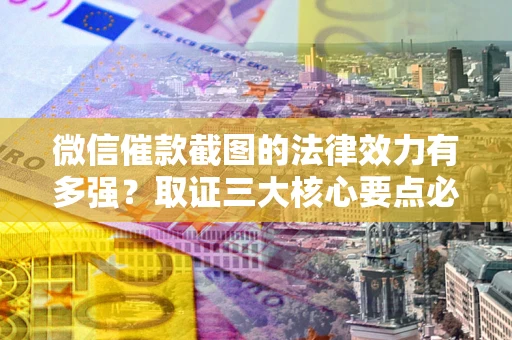 济南微信催款截图的法律效力有多强？取证三大核心要点必须知道！