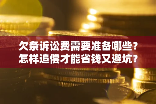 济南欠条诉讼费需要准备哪些？怎样追偿才能省钱又避坑？