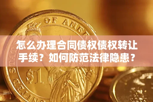 济南怎么办理合同债权债权转让手续？如何防范法律隐患？