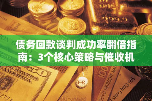 济南债务回款谈判成功率翻倍指南：3个核心策略与催收机构避坑法则