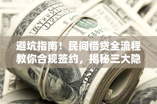 济南避坑指南！民间借贷全流程教你合规签约，揭秘三大隐形陷阱