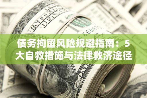 济南债务拘留风险规避指南：5大自救措施与法律救济途径