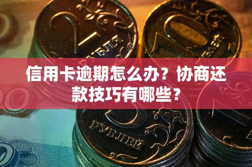 济南信用卡逾期怎么办？协商还款技巧有哪些？