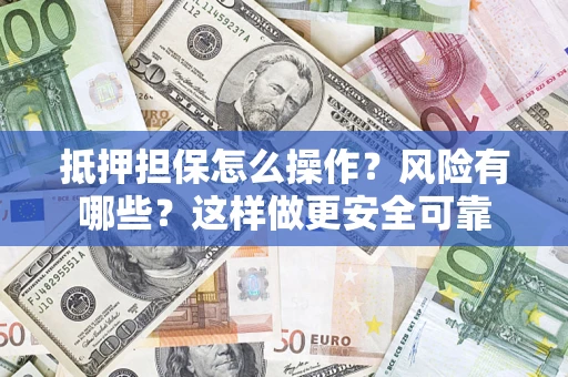 济南抵押担保怎么操作？风险有哪些？这样做更安全可靠