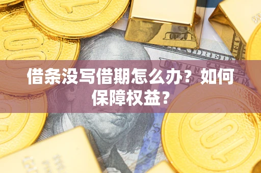 济南借条没写借期怎么办？如何保障权益？