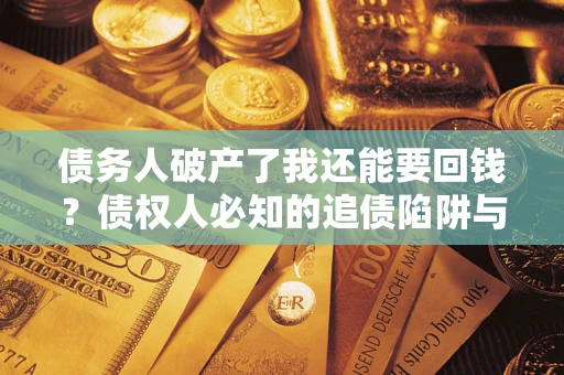 济南债务人破产了我还能要回钱？债权人必知的追债陷阱与破局之道