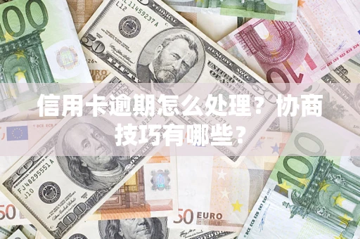 济南信用卡逾期怎么处理？协商技巧有哪些？