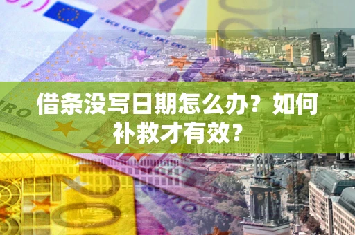 济南借条没写日期怎么办？如何补救才有效？