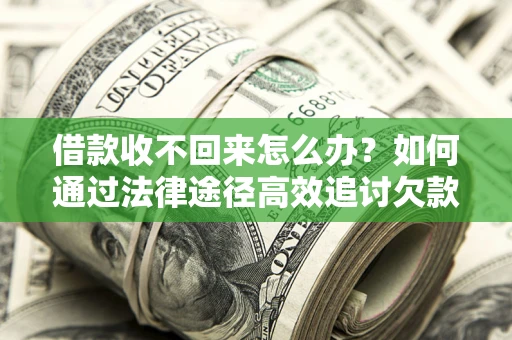 济南借款收不回来怎么办?如何通过法律途径高效追讨欠款? 济南借款收不回来怎么办?如何通过法律途径高效追讨欠款?