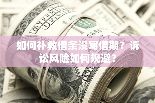 济南如何补救借条没写借期？诉讼风险如何规避？
