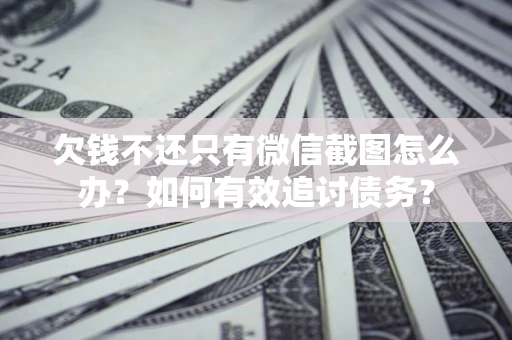 济南欠钱不还只有微信截图怎么办？如何有效追讨债务？