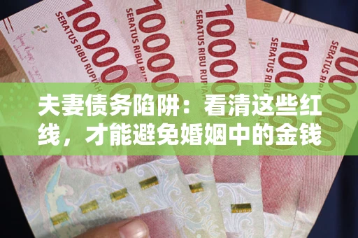 济南夫妻债务陷阱：看清这些红线，才能避免婚姻中的金钱危机