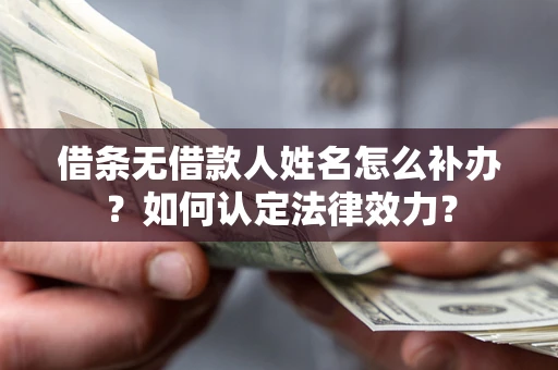 济南借条无借款人姓名怎么补办？如何认定法律效力？