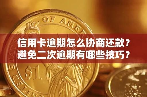 济南信用卡逾期怎么协商还款？避免二次逾期有哪些技巧？