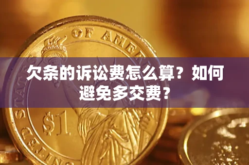 济南欠条的诉讼费怎么算？如何避免多交费？