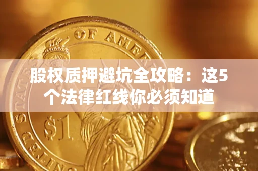 济南股权质押避坑全攻略：这5个法律红线你必须知道