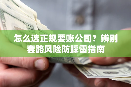 济南怎么选正规要账公司？辨别套路风险防踩雷指南